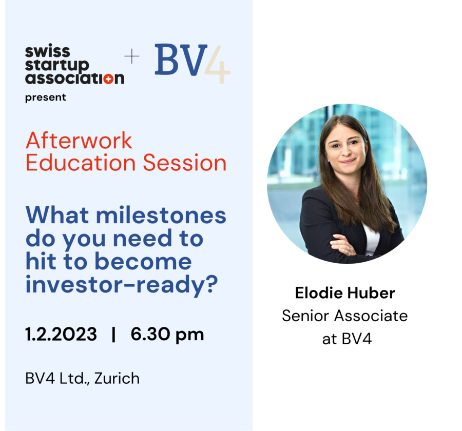 Do you plan to become an investor-ready (Pre-Seed, Seed, Series A)? Then join us for our in-person Education Session to find out which requirements you need to meet! Elodie Huber , Senior Associate at BV4, will explain to you some tricks and tips on how best to prepare yourself before embarking on this path! Your experts: Elodie Huber is a Senior Associate at BV4 and organizer of the Startup Weekend. She has 5 years of experience in Transaction Advisory on the Finance and Strategy side. She recently joined BV4 where she specializes in Fundraising and Deal Preparation. Her focus is on FinTech, MedTech, and CleanTech. Hosted in the BV4 AG offices at Förrlibuckstrasse 190, 8005 Zürich, on the 15th floor. This event is the perfect opportunity to gain insightful tips and ask all of your burning questions. You can be sure that this one is not worth missing, so secure your tickets before they’re all gone! Important to note: We take photos and videos at our events. By attending our events, you grant the Swiss Startup Association all rights to use the images/video and any reproductions or adaptations of the material for public relations, marketing, and social media purposes. Let us know if you wish not to be filmed or have your picture taken by emailing us at info@swissstartupassociation.ch. About the Swiss Startup Association: The Swiss Startup Association is an umbrella organization to represent the different startups across industries, regions and organizations. As an ecosystem, we shape the startup landscape in Switzerland by improving the conditions for Swiss startups on a political and educational level and provide them with the necessary viability. About BV4 BV4 is the leading independent expert in startup scouting, assessment, and valuation. Take the chance to get exclusive insights, network, and ask questions right away! Follow us on LinkedIn and stay updated!