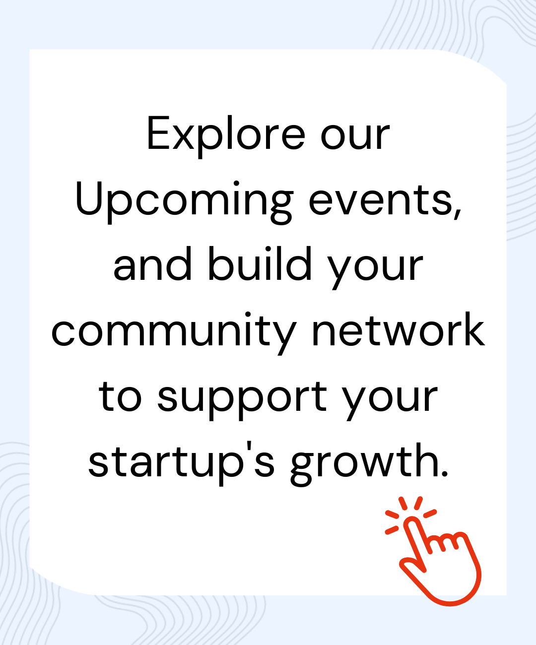 explore our upcoming events, and build your community network to support your startup's growth.