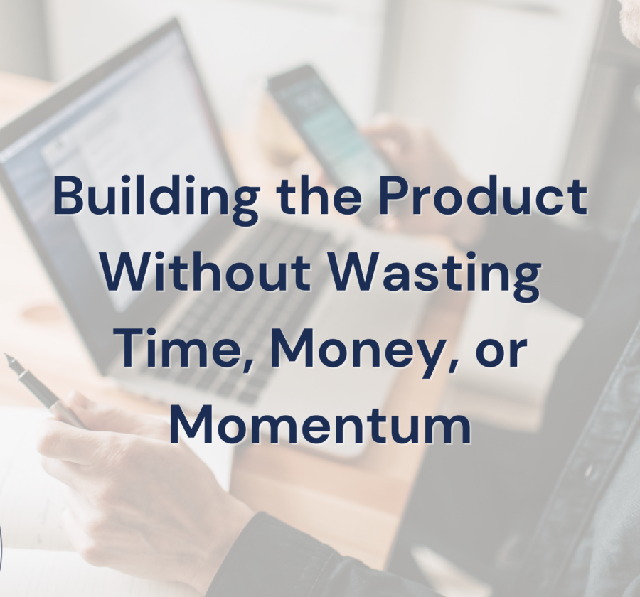 Building The Product Without Wasting Time, Money, Or Momentum