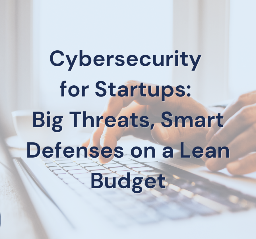 Cybersecurity For Startups Big Threats, Smart Defenses On A Lean Budget